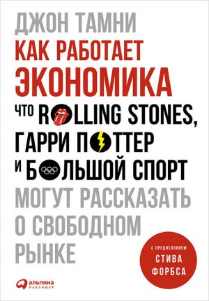 обложка книги Как работает экономика: Что Rolling Stones, Гарри Поттер и большой спорт могут рассказать о свободном рынке автора Джон Тамни