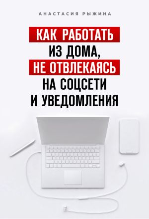обложка книги Как работать из дома, не отвлекаясь на соцсети и уведомления автора Анастасия Рыжина