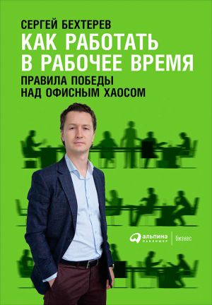 обложка книги Как работать в рабочее время: Правила победы над офисным хаосом автора Сергей Бехтерев