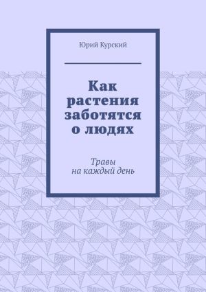 обложка книги Как растения заботятся о людях. Травы на каждый день автора Юрий Курский