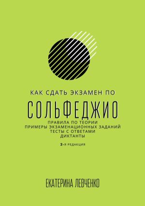 обложка книги Как сдать экзамен по сольфеджио. Правила по теории, примеры экзаменационных заданий, тесты с ответами, диктанты автора Екатерина Левченко