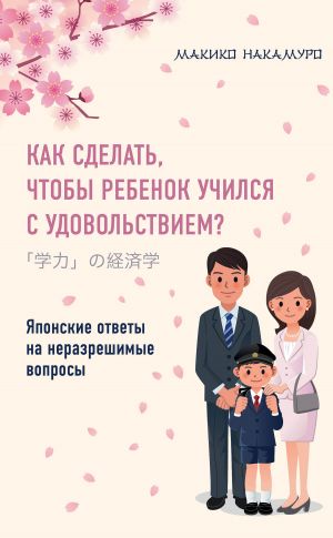 обложка книги Как сделать, чтобы ребенок учился с удовольствием? Японские ответы на неразрешимые вопросы автора Макико Накамуро