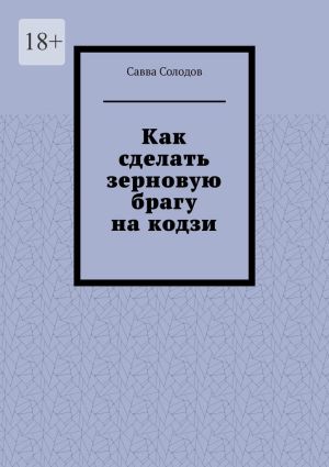 обложка книги Как сделать зерновую брагу на кодзи автора Савва Солодов