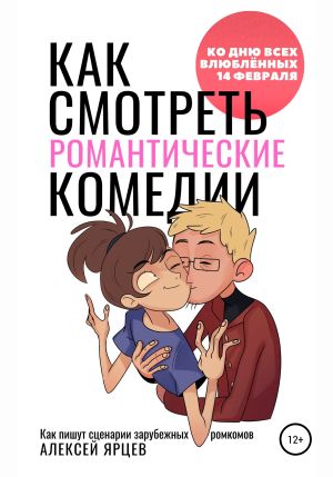 обложка книги Как смотреть романтические комедии. Ко Дню Всех Влюблённых 14 февраля. Как пишут сценарии зарубежных ромкомов автора Алексей Ярцев