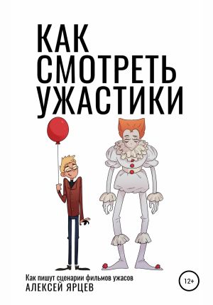 обложка книги Как смотреть ужастики. Как пишут сценарии фильмов ужасов автора Алексей Ярцев