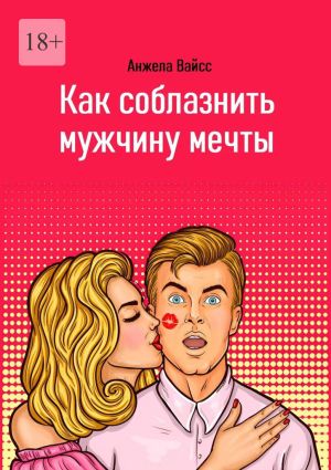 обложка книги Как соблазнить мужчину мечты автора Анжела Вайсс