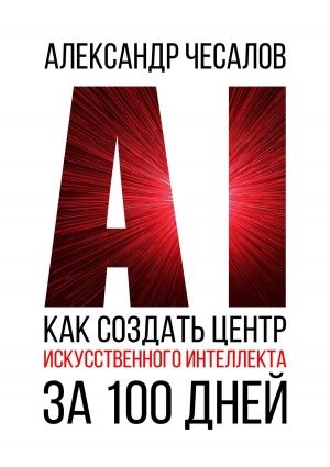 обложка книги Как создать Центр искусственного интеллекта за 100 дней автора Александр Чесалов