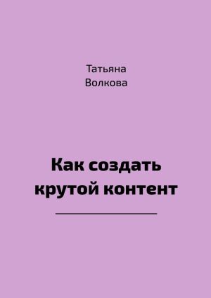 обложка книги Как создать крутой контент автора Татьяна Волкова