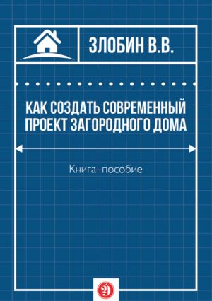 обложка книги Как создать современный проект загородного дома автора В. Злобин
