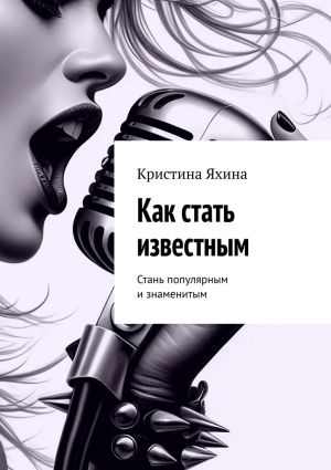 обложка книги Как стать известным. Стань популярным и знаменитым автора Кристина Яхина