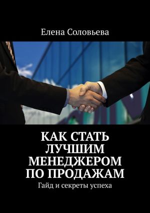 обложка книги Как стать лучшим менеджером по продажам автора Елена Соловьева