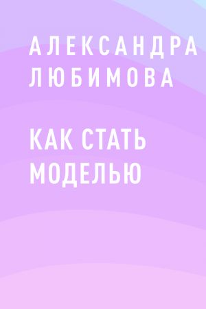 обложка книги Как стать моделью автора Александра Любимова