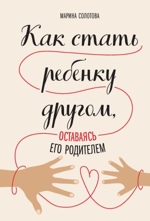 обложка книги Как стать ребенку другом, оставаясь его родителем автора Марина Солотова