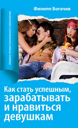 обложка книги Как стать успешным, зарабатывать и нравиться девушкам автора Филипп Богачев