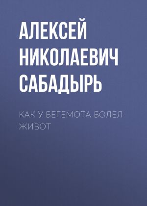 обложка книги Как у бегемота болел живот автора Алексей Сабадырь