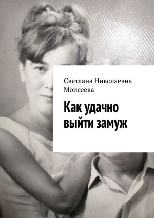 обложка книги Как удачно выйти замуж автора Светлана Моисеева