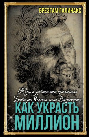 обложка книги Как украсть миллион. Жизнь и удивительные приключения Бенвенуто Челлини, гения Возрождения автора Брезгам Галинакс