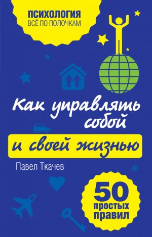 обложка книги Как управлять собой и своей жизнью. 50 простых правил автора Павел Ткачев