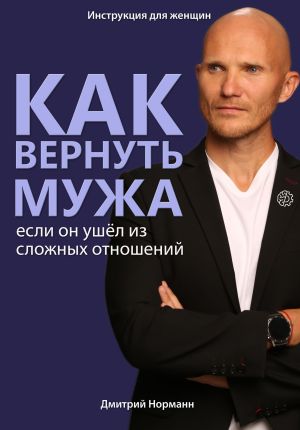 обложка книги Как вернуть мужа, если он ушёл из сложных отношений автора Дмитрий Норманн