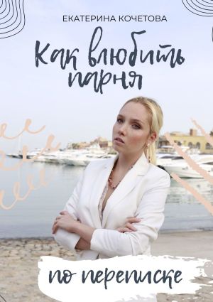 обложка книги Как влюбить парня по переписке автора Екатерина Кочетова