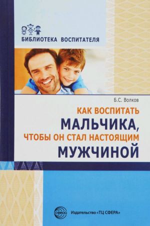обложка книги Как воспитать мальчика, чтобы он стал настоящим мужчиной автора Борис Волков