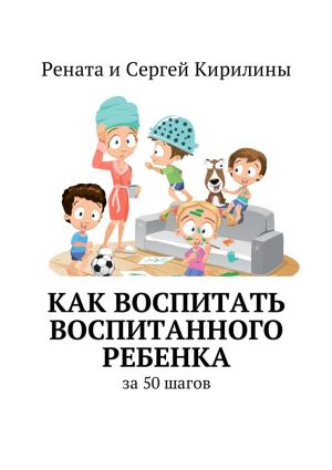 обложка книги Как воспитать воспитанного ребенка. За 50 шагов автора Рената Кирилина