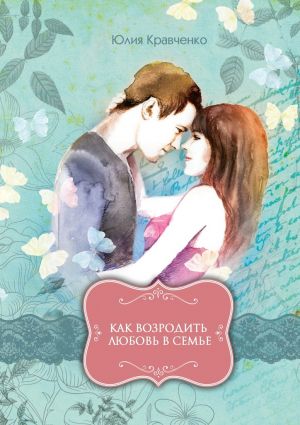 обложка книги Как возродить любовь в семье автора Юлия Кравченко
