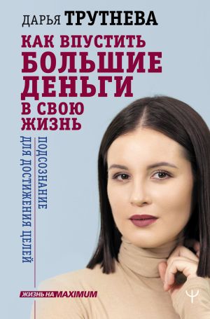 обложка книги Как впустить большие деньги в свою жизнь. Подсознание для достижения целей автора Дарья Трутнева