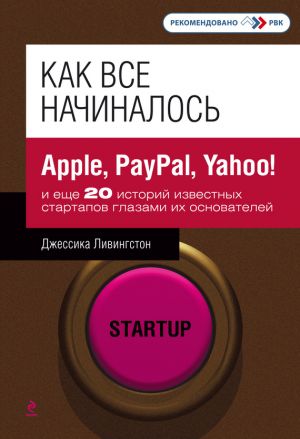 обложка книги Как все начиналось. Apple, PayPal, Yahoo! и еще 20 историй известных стартапов глазами их основателей автора Джессика Ливингстон