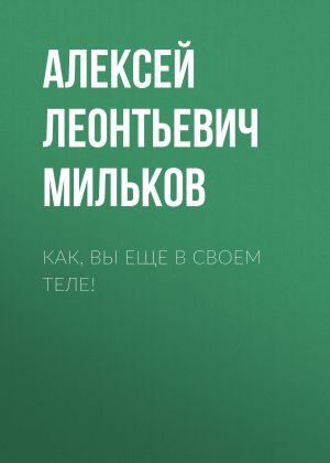 обложка книги Как, вы еще в своем теле! автора Алексей Мильков