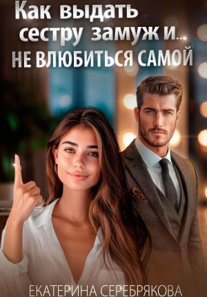 обложка книги Как выдать замуж сестру и не влюбиться самой автора Екатерина Серебрякова