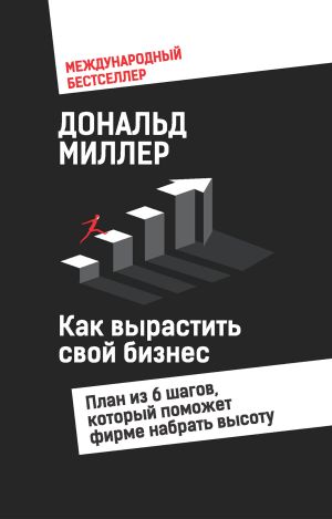 обложка книги Как вырастить свой бизнес. План из 6 шагов, который поможет фирме набрать высоту автора Дональд Миллер