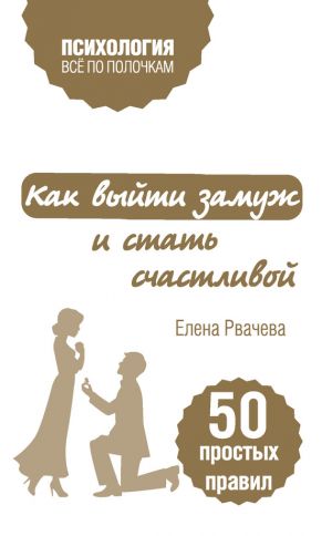 обложка книги Как выйти замуж и стать счастливой. 50 простых правил автора Елена Рвачева