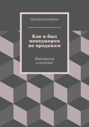 обложка книги Как я был менеджером по продажам. Интересно и полезно автора Дмитрий Кочергин