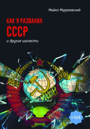 обложка книги Как я развалил СССР и другие шалости автора Майкл Мураховский