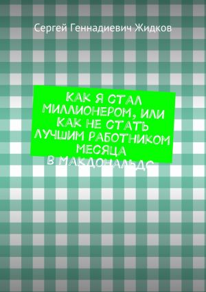 обложка книги Как я стал Миллионером, или Как не стать лучшим работником месяца в Макдональдс автора Сергей Жидков