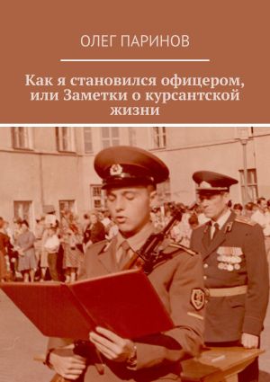обложка книги Как я становился офицером, или Заметки о курсантской жизни автора Олег Паринов