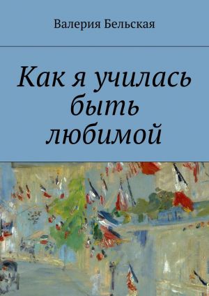обложка книги Как я училась быть любимой автора Валерия Бельская