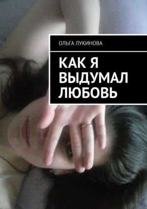 обложка книги Как я выдумал любовь автора Ольга Лукинова