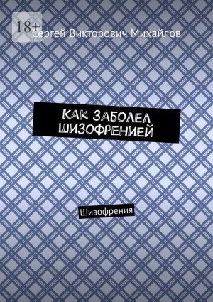 обложка книги Как заболел шизофренией. Шизофрения автора Сергей Михайлов