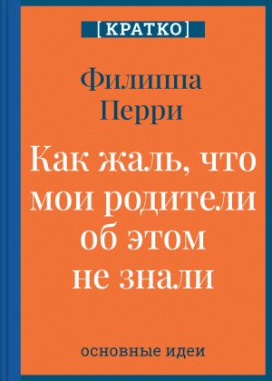 обложка книги Как жаль, что мои родители об этом не знали! И как повезло моим детям, что об этом знаю я. Филиппа Перри. Кратко автора Культур-Мультур