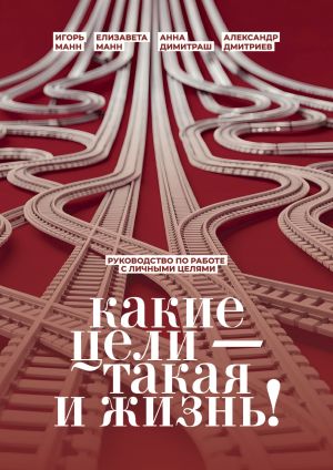 обложка книги Какие цели – такая и жизнь! Руководство по работе с личными целями автора Игорь Манн