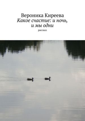 обложка книги Какое счастие: и ночь, и мы одни автора Вероника Киреева