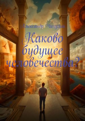 обложка книги Каково будущее человечества? автора Александр Чичулин