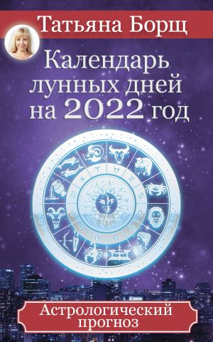 обложка книги Календарь лунных дней на 2022 год. Астрологический прогноз автора Татьяна Борщ