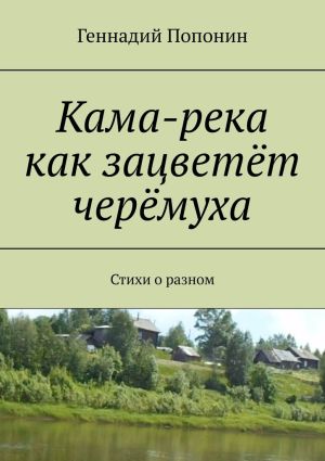 обложка книги Кама-река как зацветёт черёмуха. Стихи о разном автора Геннадий Попонин