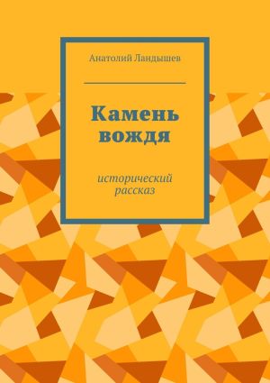 обложка книги Камень вождя. Исторический рассказ автора Анатолий Ландышев