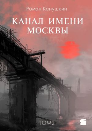 обложка книги Канал имени Москвы. Том 2 автора Роман Канушкин