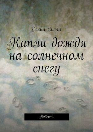 обложка книги Капли дождя на солнечном снегу. Повесть автора Елена Сигал