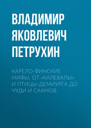 обложка книги Карело-финские мифы. От «Калевалы» и птицы-демиурга до чуди и саамов автора Владимир Петрухин